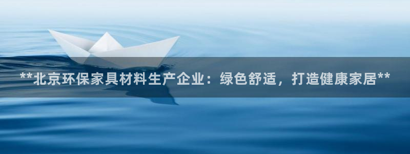 杏耀登陆测速：**北京环保家具材料生产企业：绿色舒适，打造健